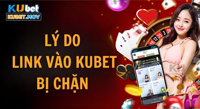 Link vào KUBET bị chặn là vì lý do gì