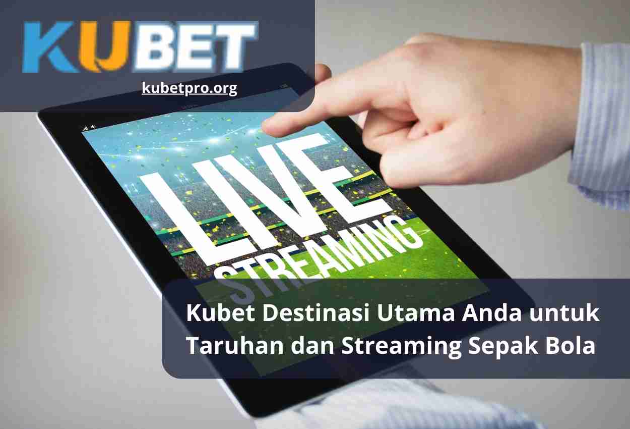Kubet Destinasi Utama Anda untuk Taruhan dan Streaming Sepak Bola
