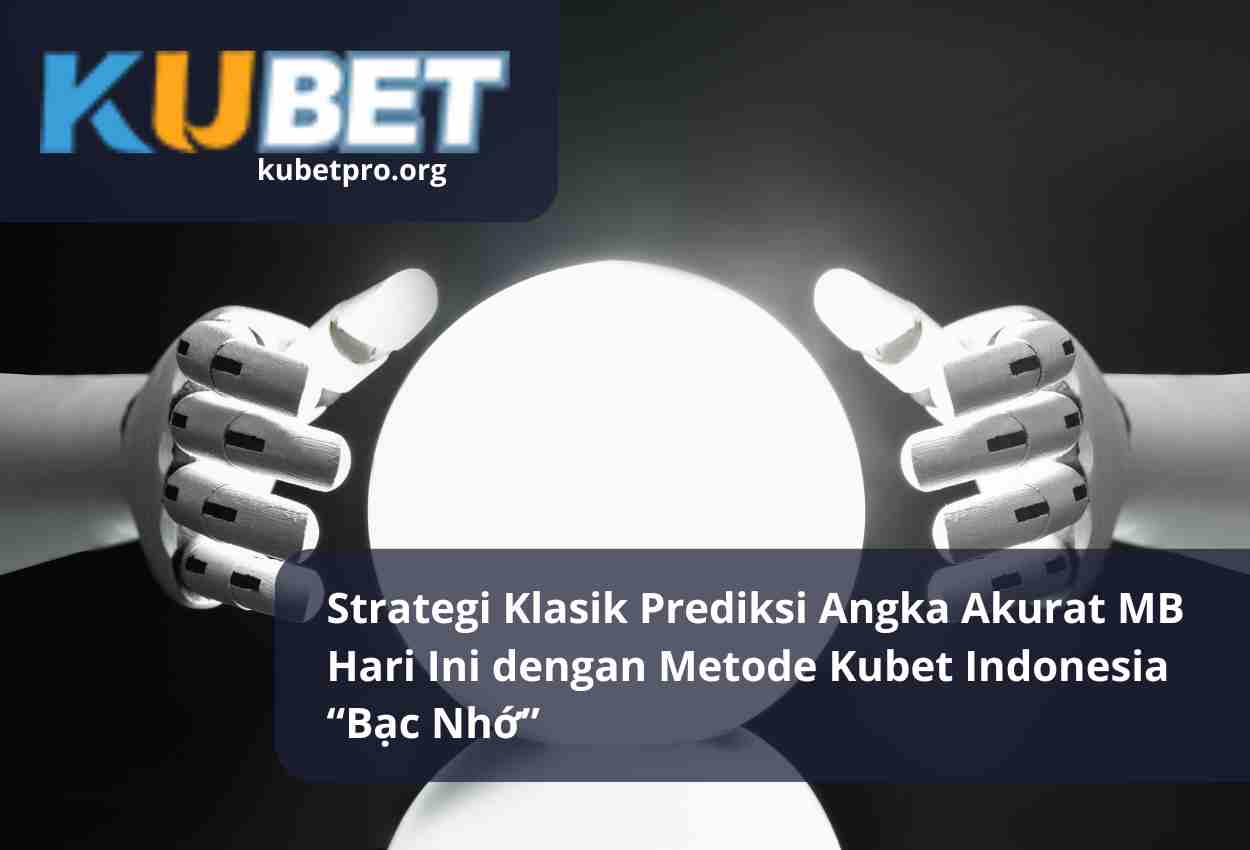Strategi Klasik Prediksi Angka Akurat MB Hari Ini dengan Metode Kubet Indonesia “Bạc Nhớ”