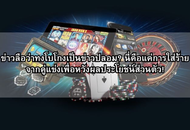 ข่าวลือว่าทงโบโกงเป็นข่าวปลอม? นี่คือแค่การใส่ร้ายจากคู่แข่งเพื่อหวังผลประโยชน์ส่วนตัว!