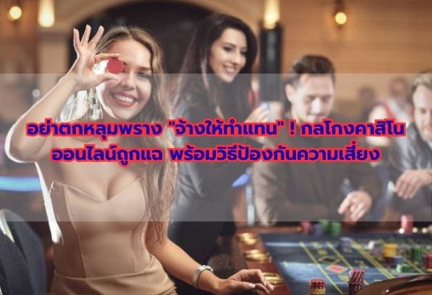 อย่าตกหลุมพราง “จ้างให้ทำแทน” ! กลโกงคาสิโนออนไลน์ถูกแฉ พร้อมวิธีป้องกันความเสี่ยง