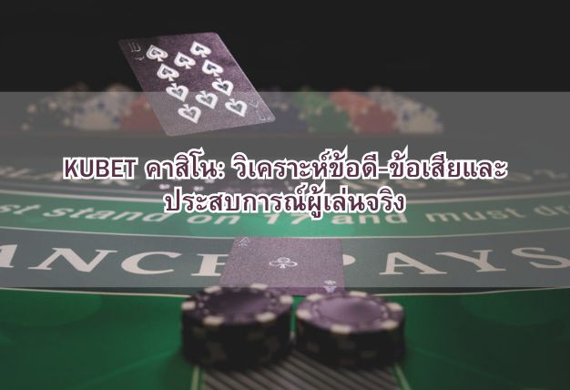 KUBET คาสิโน: วิเคราะห์ข้อดี-ข้อเสียและประสบการณ์ผู้เล่นจริง
